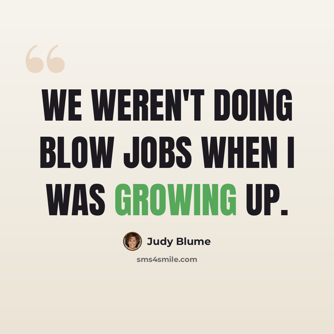 “We weren't doing blow jobs when I was growing up.” quote by Judy Blume