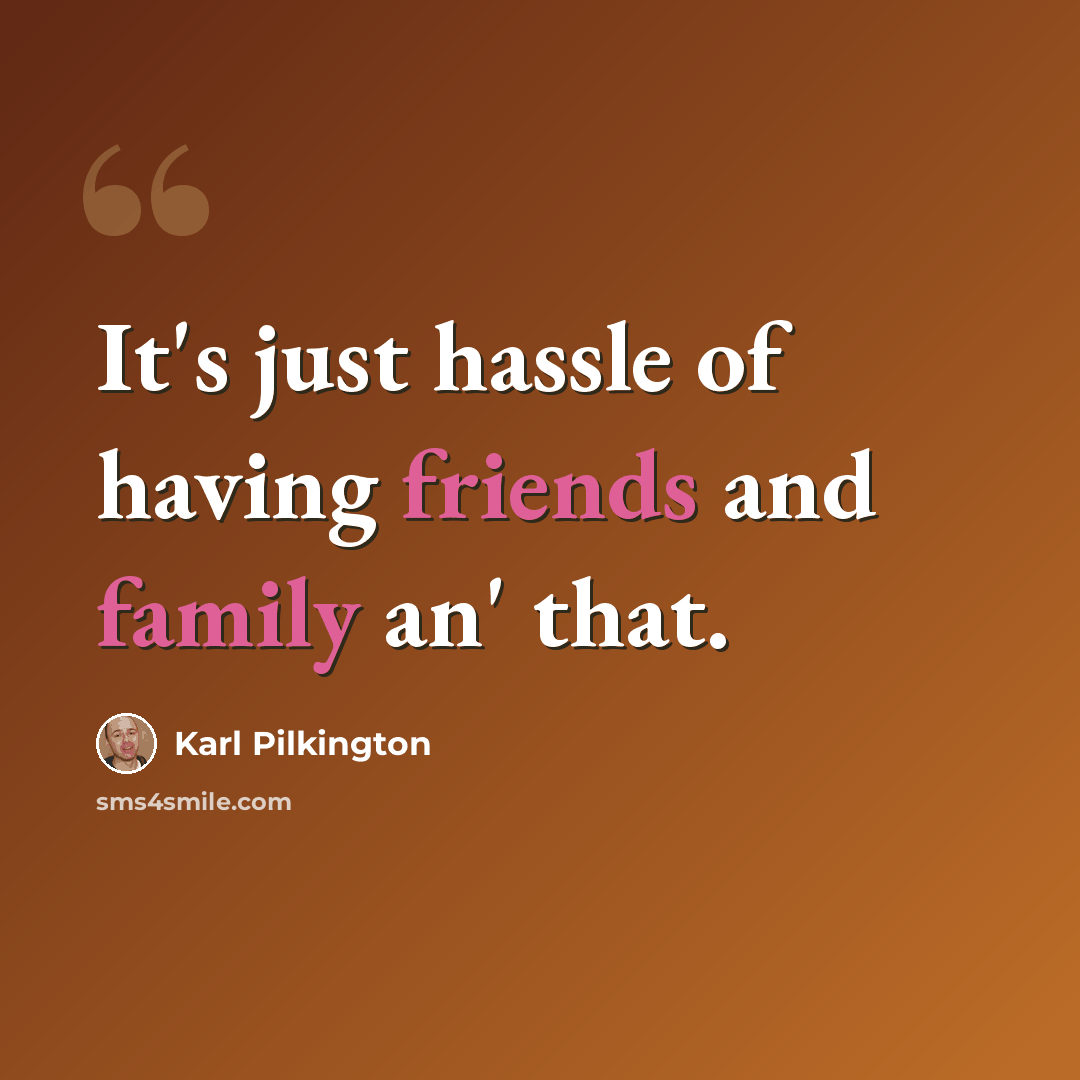 “It's just hassle of having friends and family an' that.” quote by Karl Pilkington