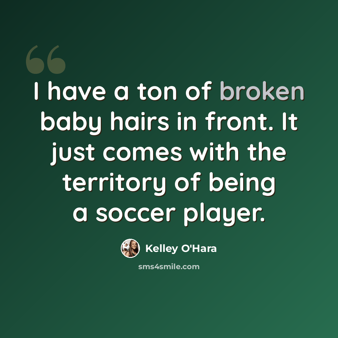“I have a ton of broken baby hairs in front. It just comes with the territory of being a soccer player.” quote by Kelley O'Hara