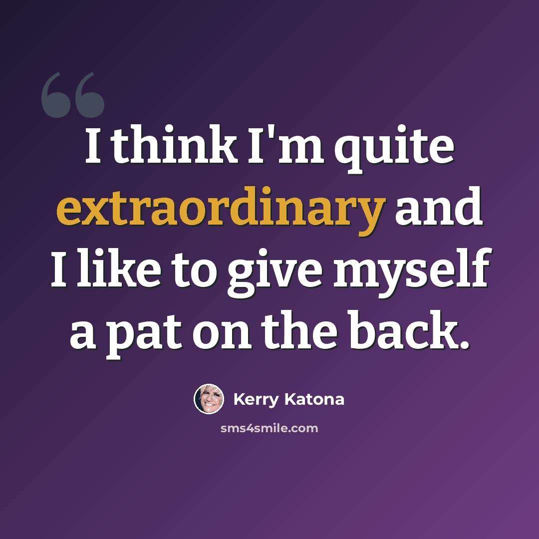 “I think I'm quite extraordinary and I like to give myself a pat on the back.” quote by Kerry Katona