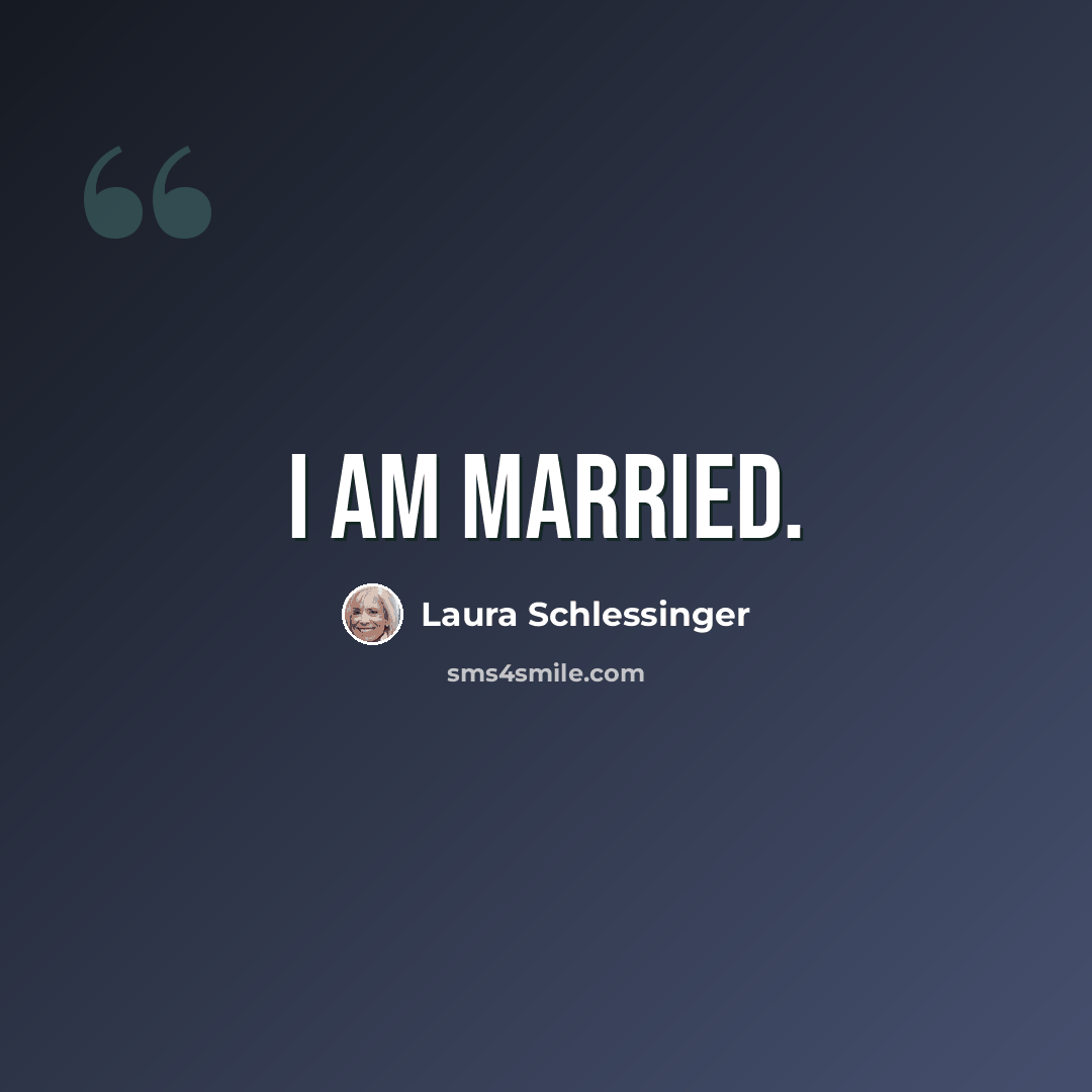 “I am married.” quote by Laura Schlessinger