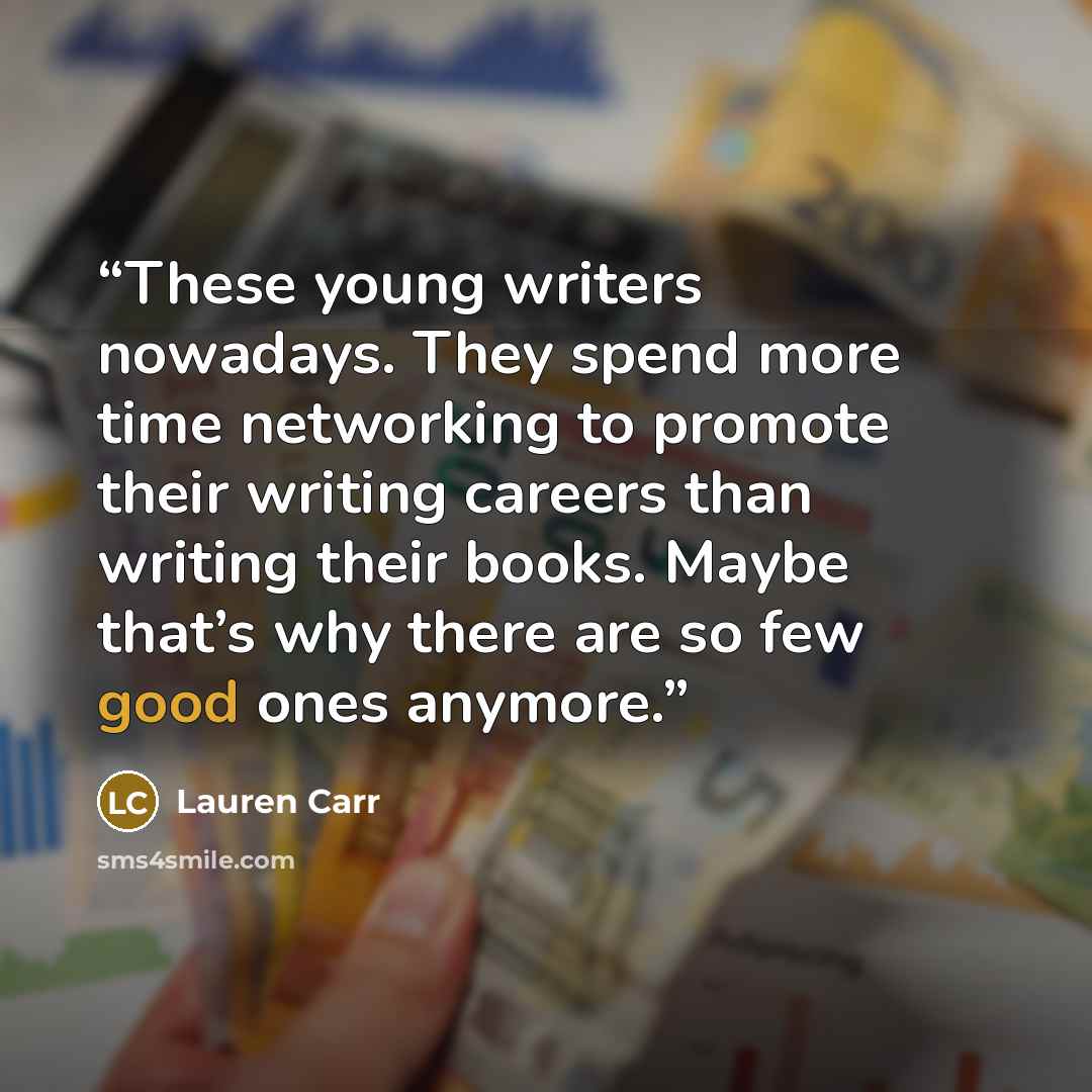 “These young writers nowadays. They spend more time networking to promote their writing careers than writing their books. Maybe that’s why there are so few good ones anymore.” quote by Lauren Carr