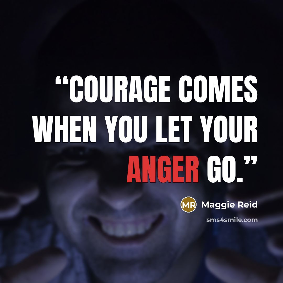 “Courage comes when you let your anger go.” quote by Maggie Reid