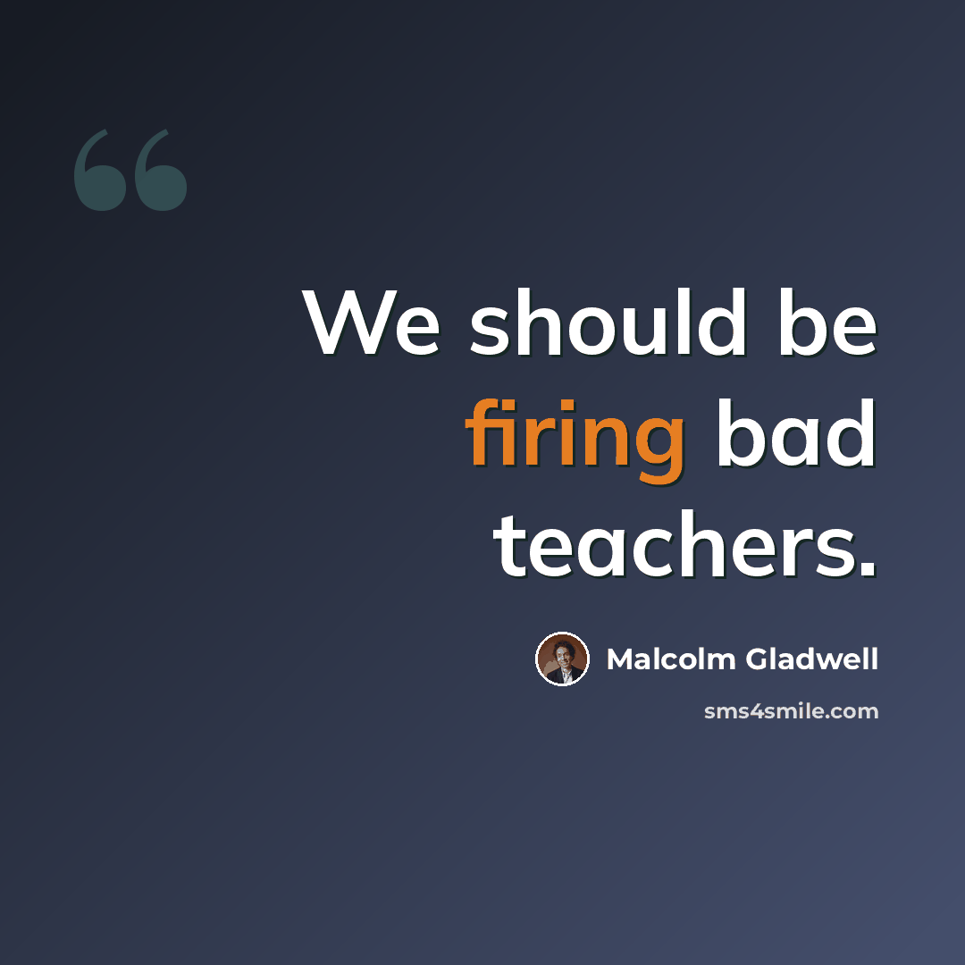 “We should be firing bad teachers.” quote by Malcolm Gladwell