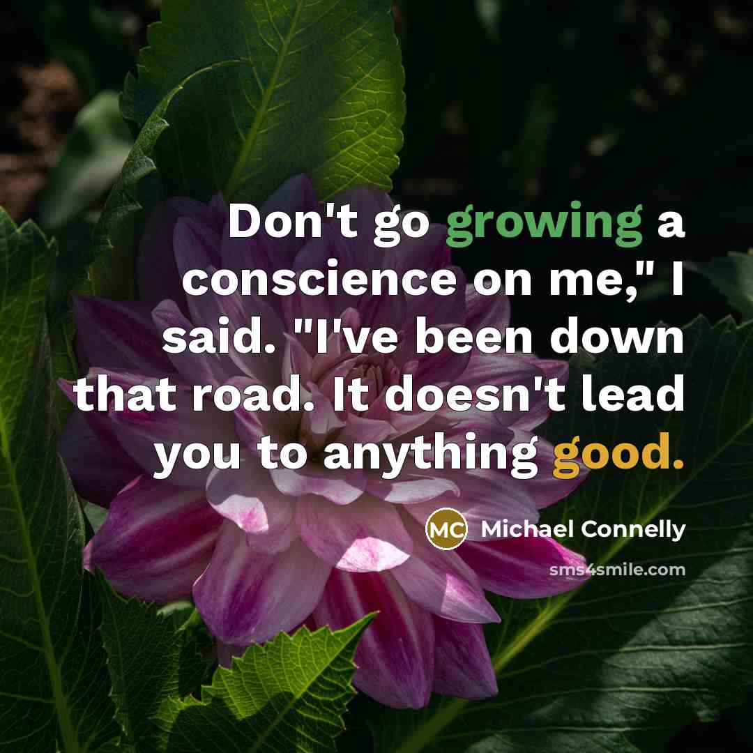 “Don't go growing a conscience on me," I said. "I've been down that road. It doesn't lead you to anything good.” quote by Michael Connelly