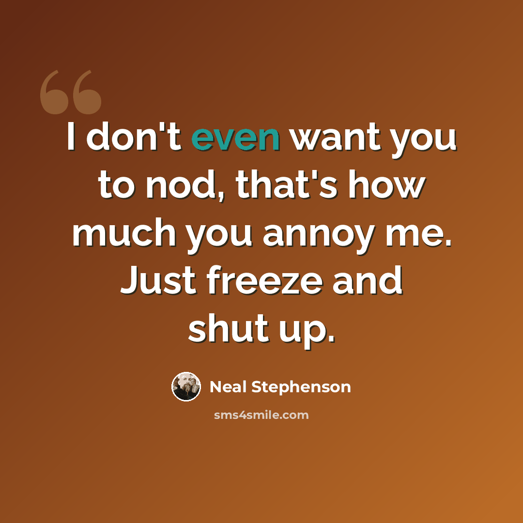 “I don't even want you to nod, that's how much you annoy me. Just freeze and shut up.” quote by Neal Stephenson