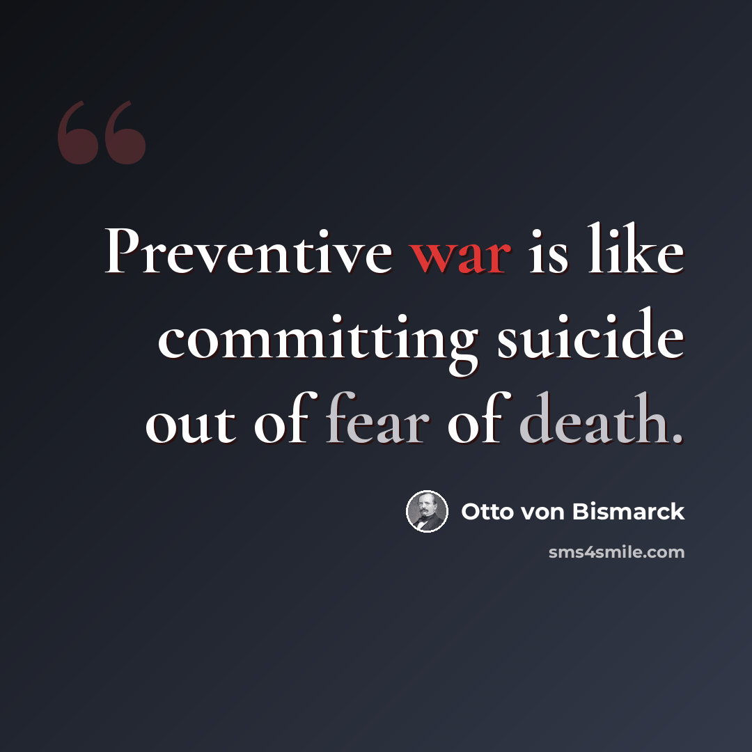 “Preventive war is like committing suicide out of fear of death.” quote by Otto von Bismarck