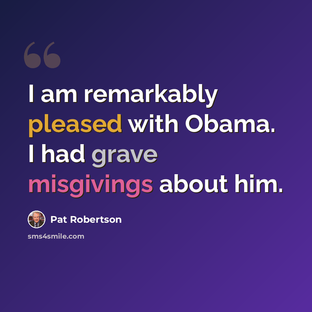“I am remarkably pleased with Obama. I had grave misgivings about him.” quote by Pat Robertson