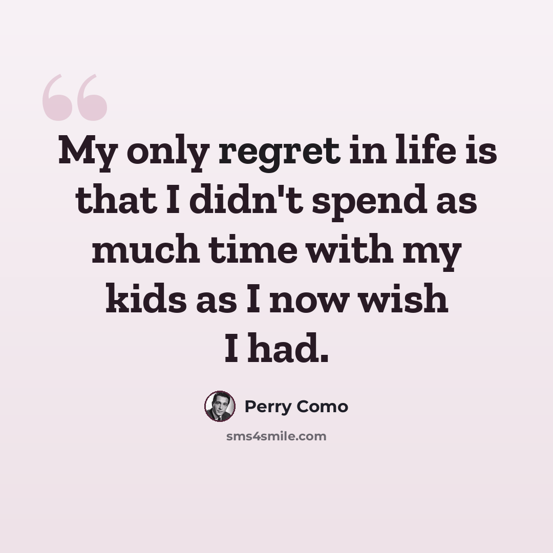 “My only regret in life is that I didn't spend as much time with my kids as I now wish I had.” quote by Perry Como