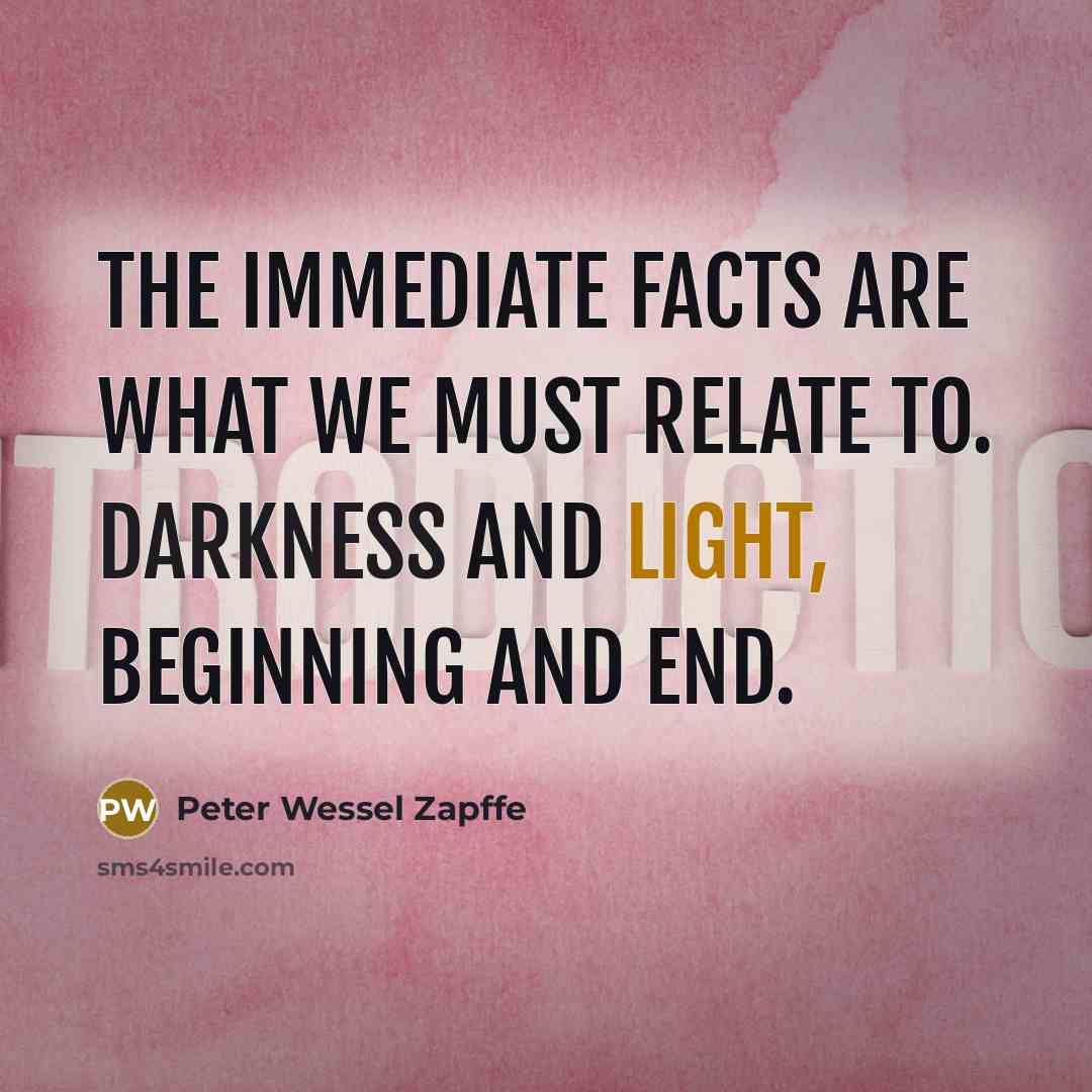 “The immediate facts are what we must relate to. Darkness and light, beginning and end.” quote by Peter Wessel Zapffe