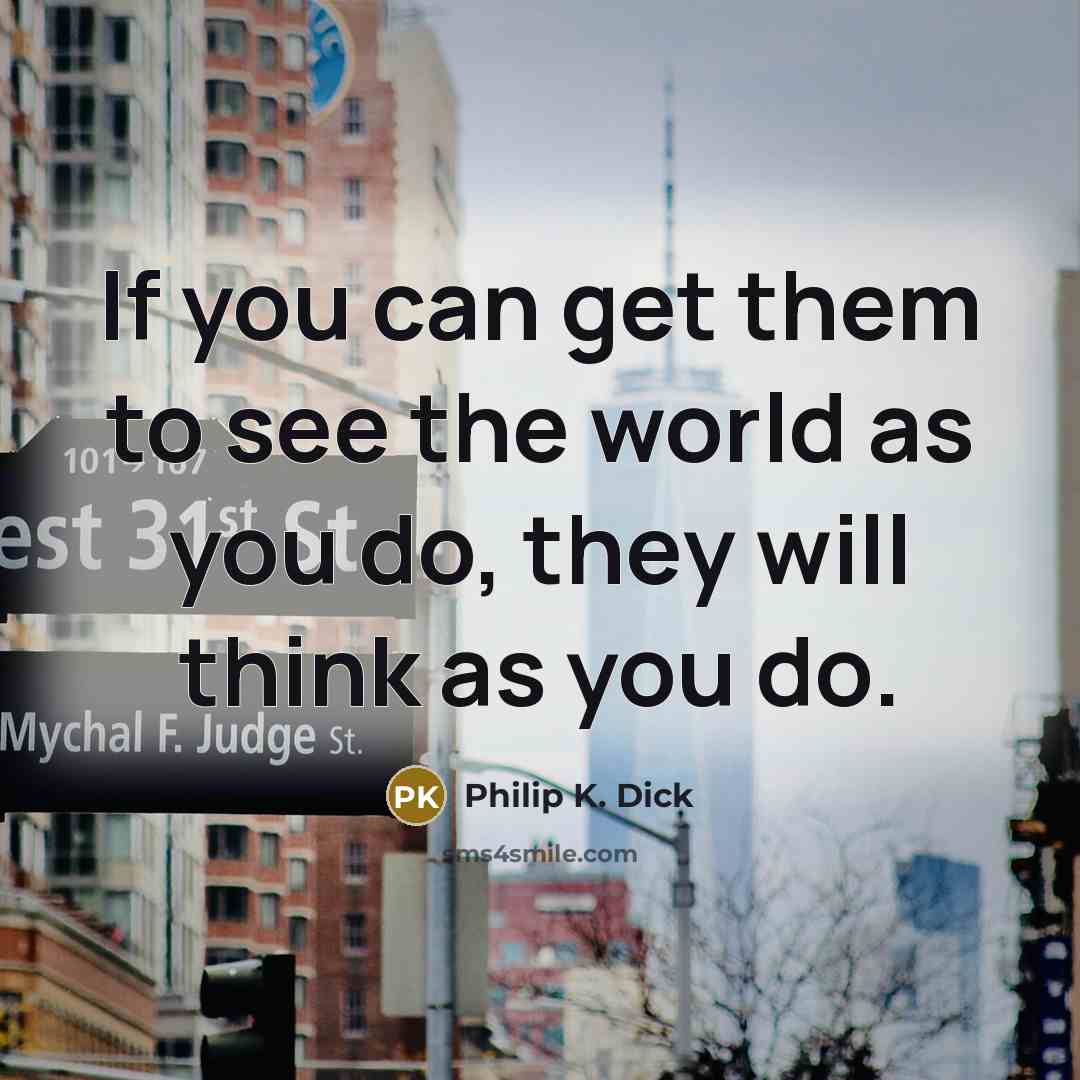 “If you can get them to see the world as you do, they will think as you do.” quote by Philip K. Dick