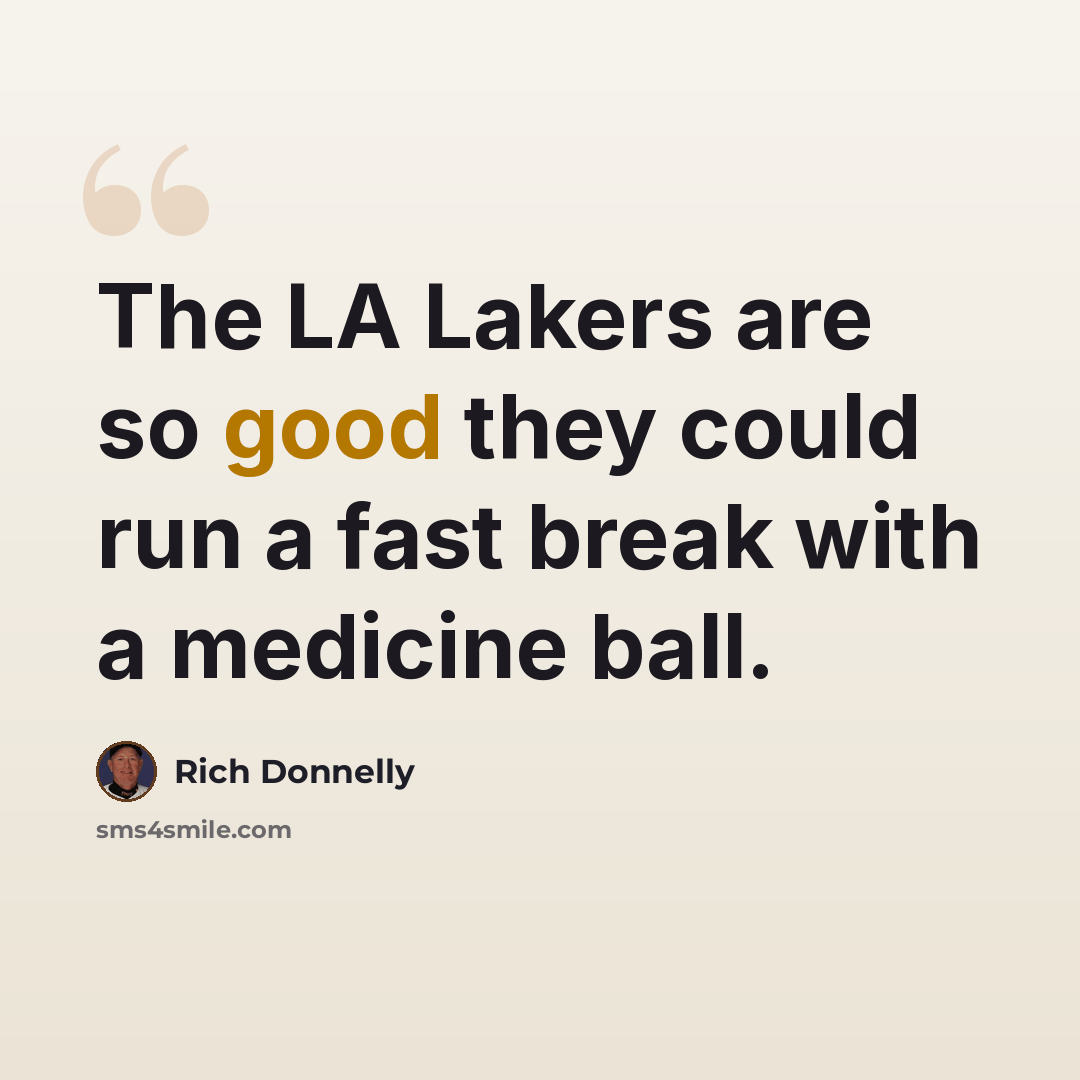 “The LA Lakers are so good they could run a fast break with a medicine ball.” quote by Rich Donnelly