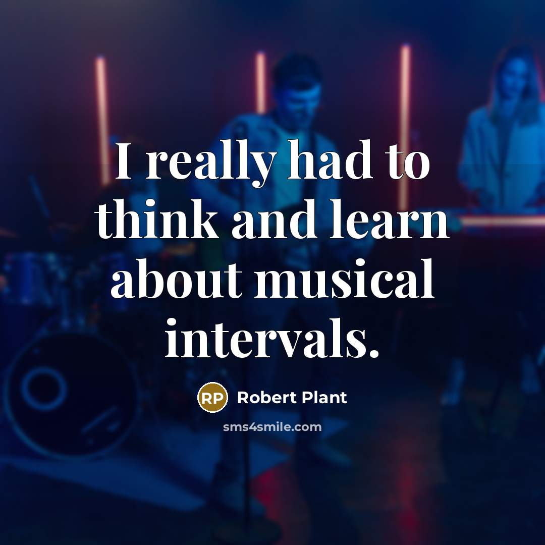 “I really had to think and learn about musical intervals.” quote by Robert Plant