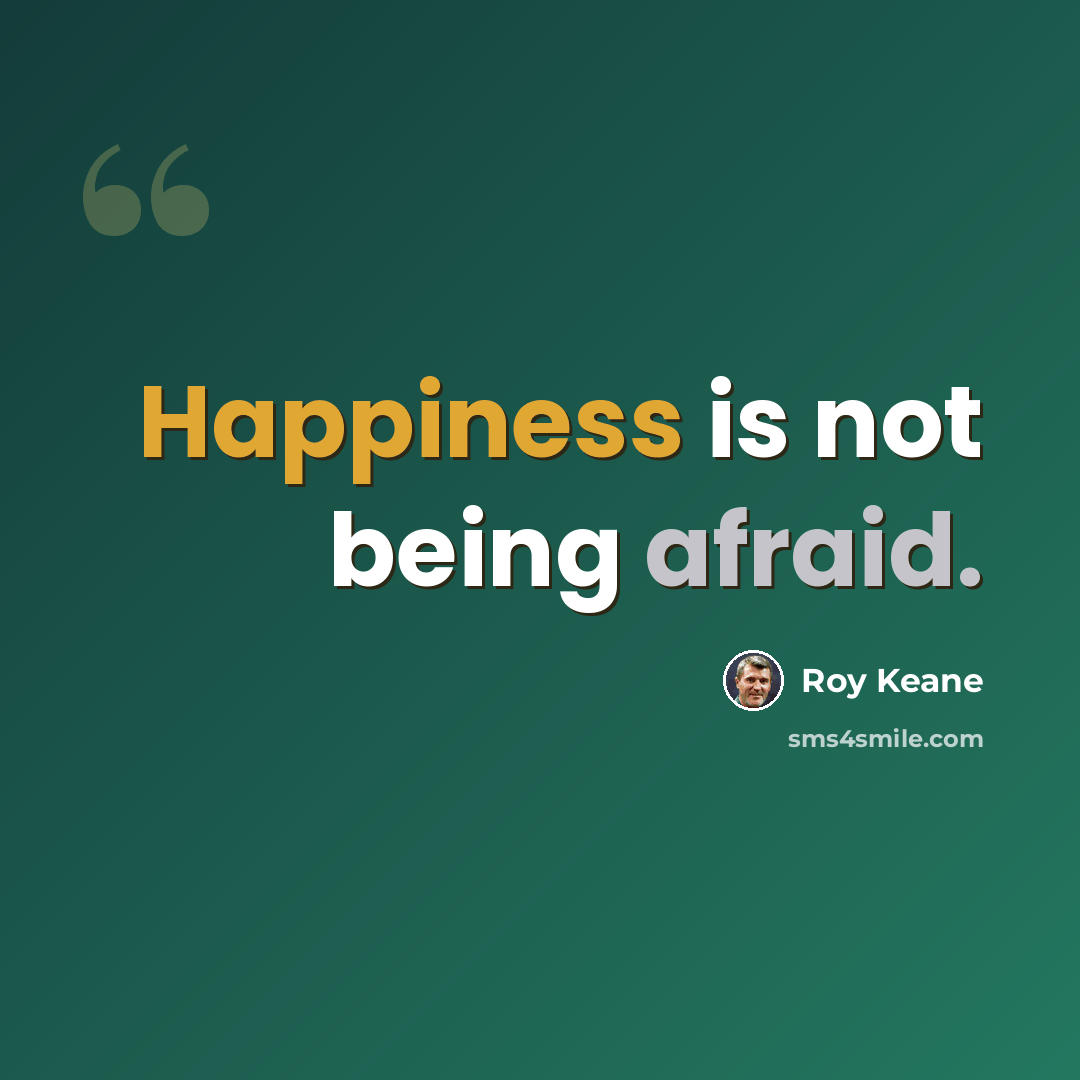 “Happiness is not being afraid.” quote by Roy Keane