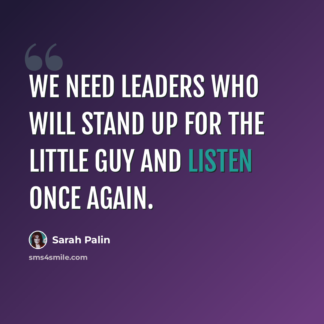 “We need leaders who will stand up for the little guy and listen once again.” quote by Sarah Palin