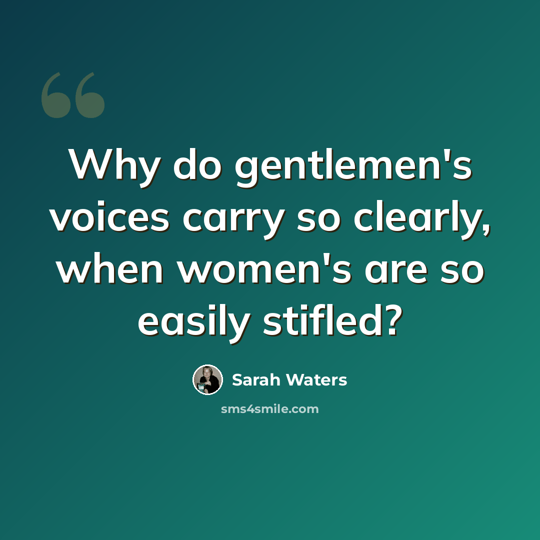 “Why do gentlemen's voices carry so clearly, when women's are so easily stifled?” quote by Sarah Waters