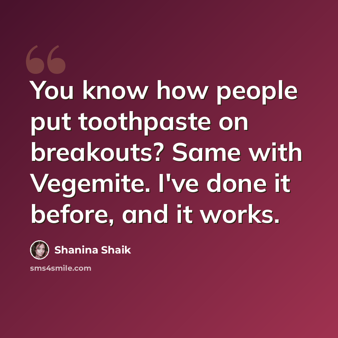 “You know how people put toothpaste on breakouts? Same with Vegemite. I've done it before, and it works.” quote by Shanina Shaik