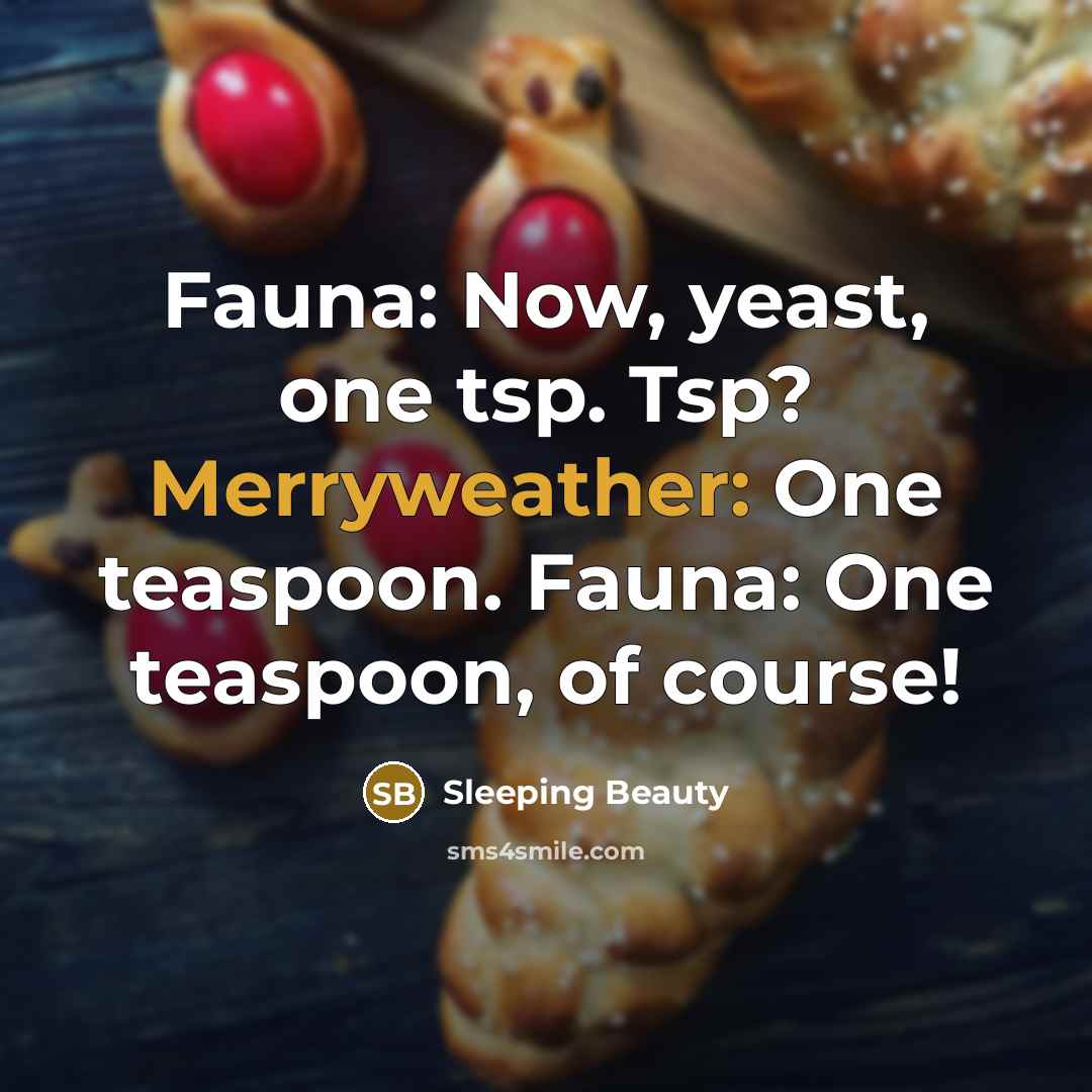 “Fauna: Now, yeast, one tsp. Tsp? Merryweather: One teaspoon. Fauna: One teaspoon, of course!” quote by Sleeping Beauty