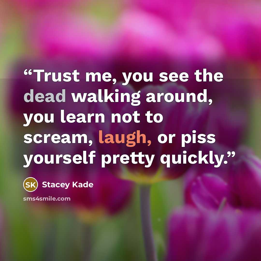 “Trust me, you see the dead walking around, you learn not to scream, laugh, or piss yourself pretty quickly.” quote by Stacey Kade
