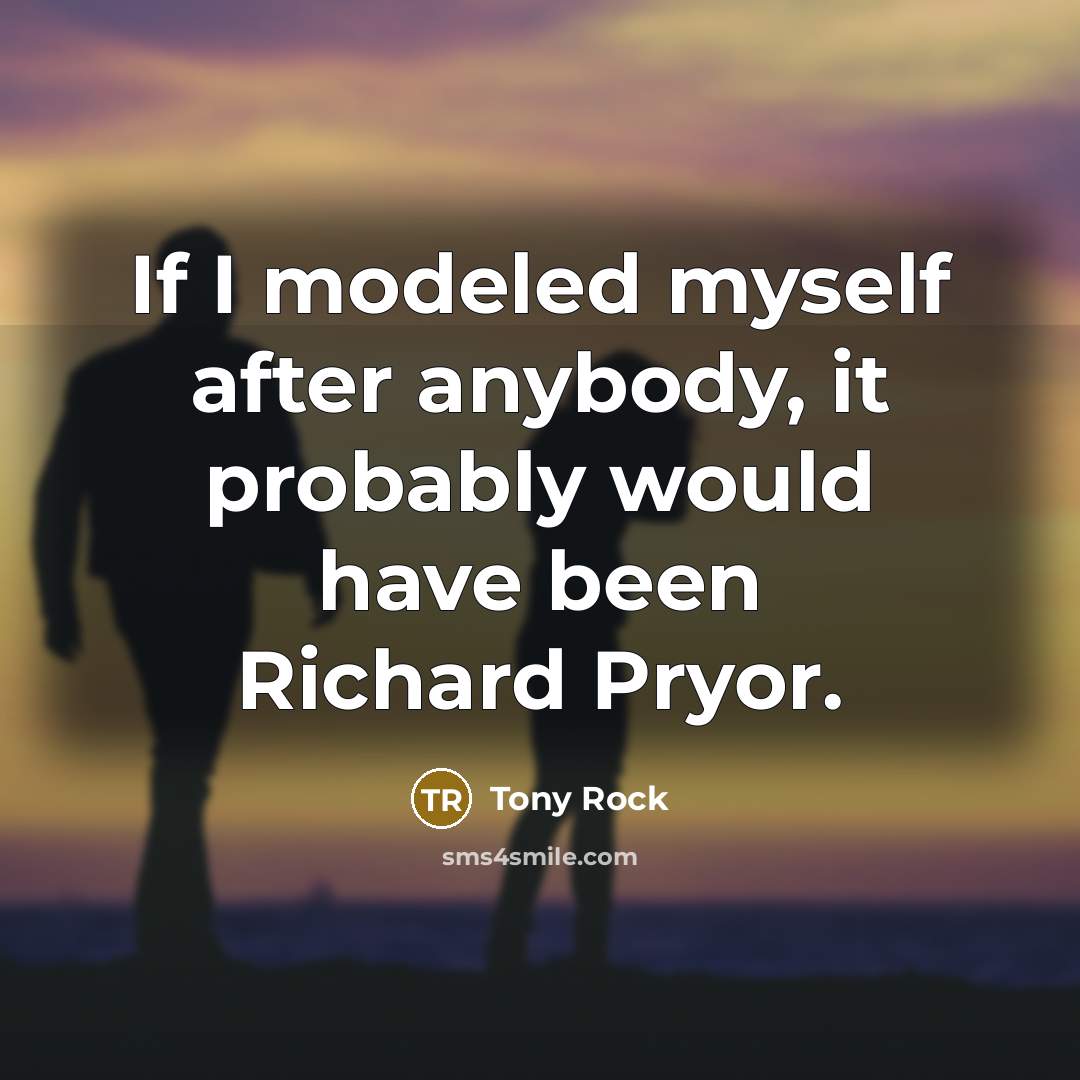 “If I modeled myself after anybody, it probably would have been Richard Pryor.” quote by Tony Rock