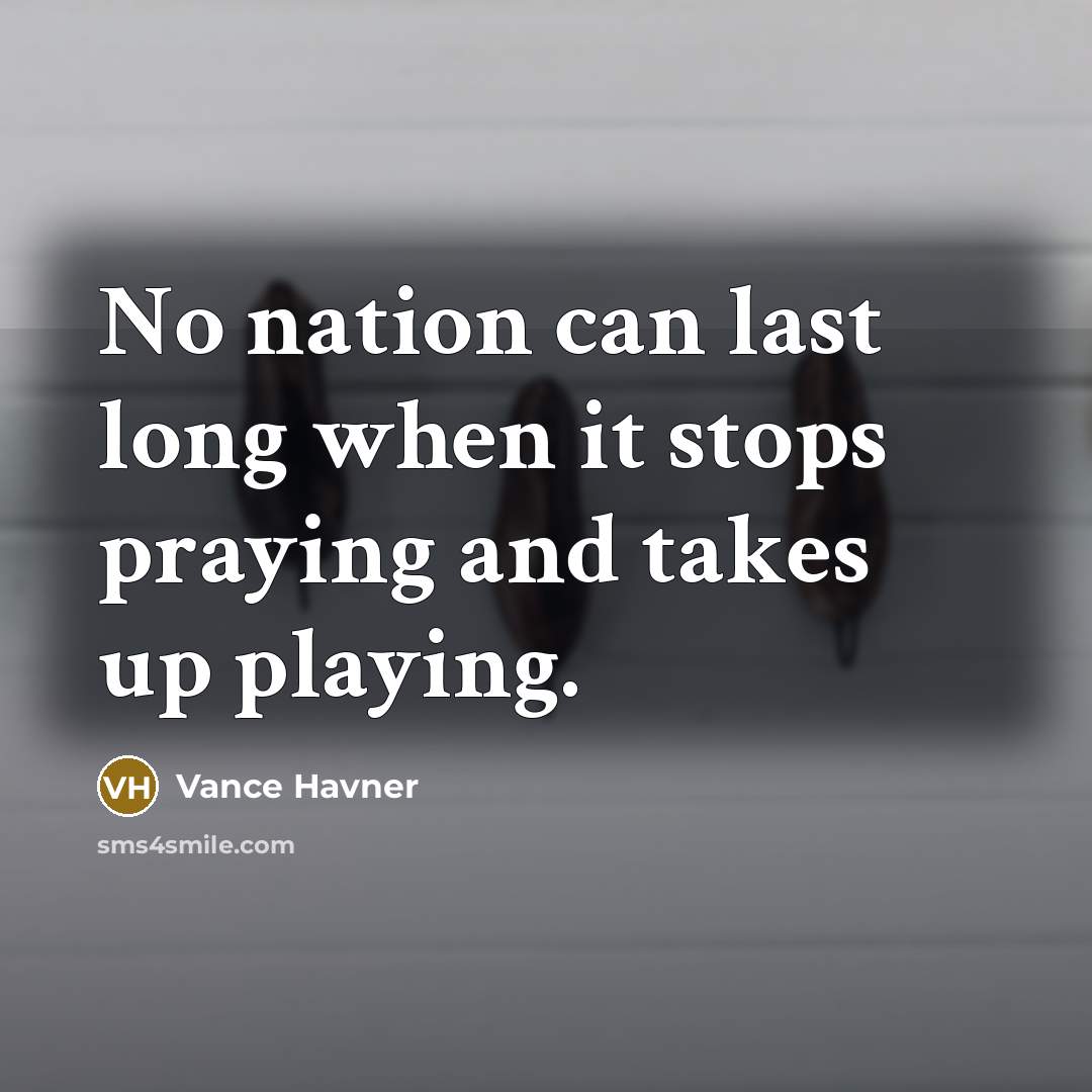 “No nation can last long when it stops praying and takes up playing.” quote by Vance Havner