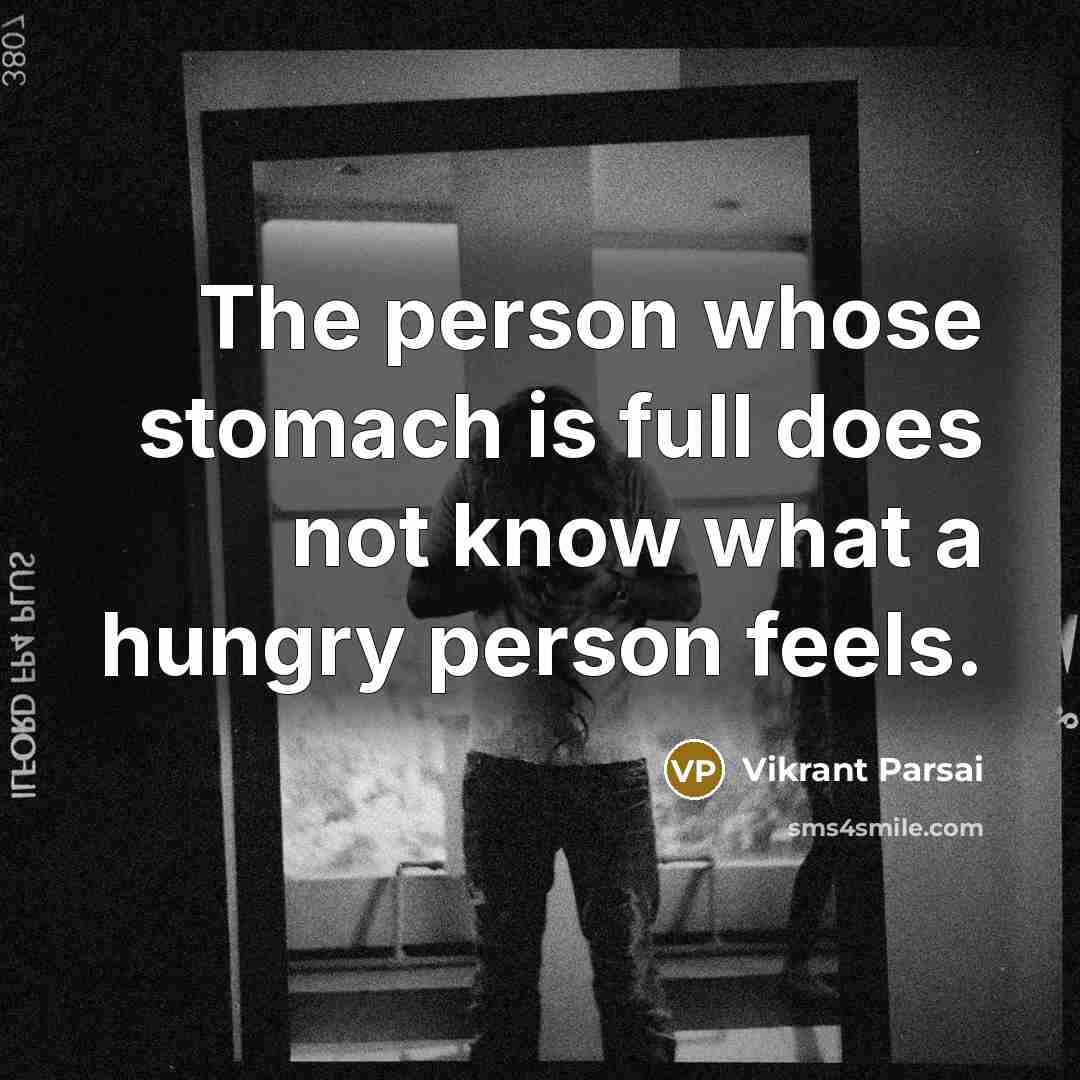 “The person whose stomach is full does not know what a hungry person feels.” quote by Vikrant Parsai
