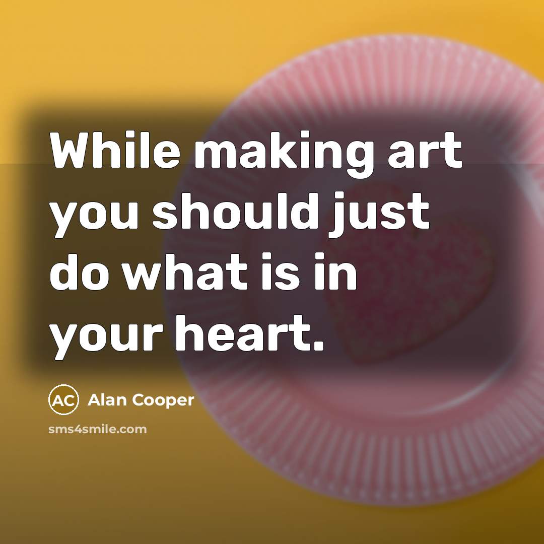 “While making art you should just do what is in your heart.” quote by Alan Cooper