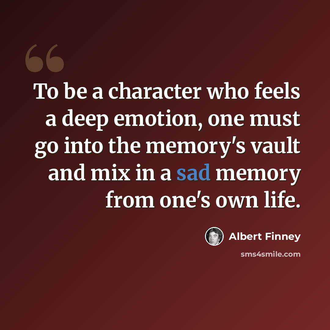 “To be a character who feels a deep emotion, one must go into the memory's vault and mix in a sad memory from one's own life.” quote by Albert Finney