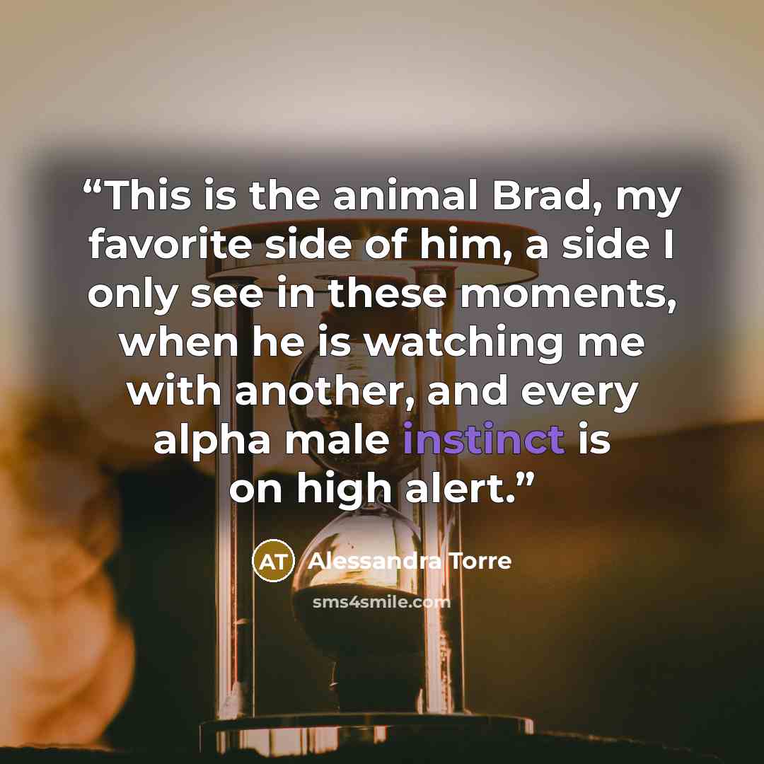 “This is the animal Brad, my favorite side of him, a side I only see in these moments, when he is watching me with another, and every alpha male instinct is on high alert.” quote by Alessandra Torre