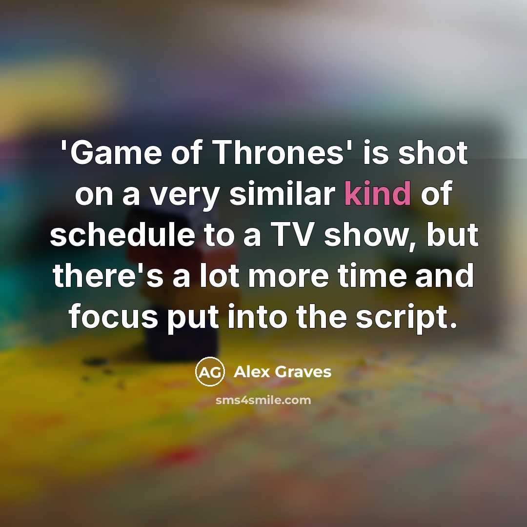 “'Game of Thrones' is shot on a very similar kind of schedule to a TV show, but there's a lot more time and focus put into the script.” quote by Alex Graves