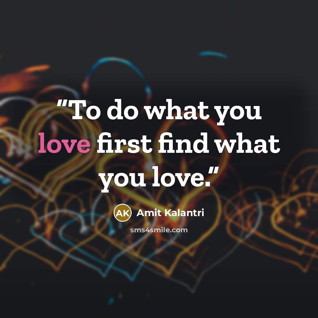 “To do what you love first find what you love.” quote by Amit Kalantri