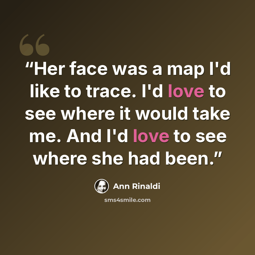 “Her face was a map I'd like to trace. I'd love to see where it would take me. And I'd love to see where she had been.” quote by Ann Rinaldi