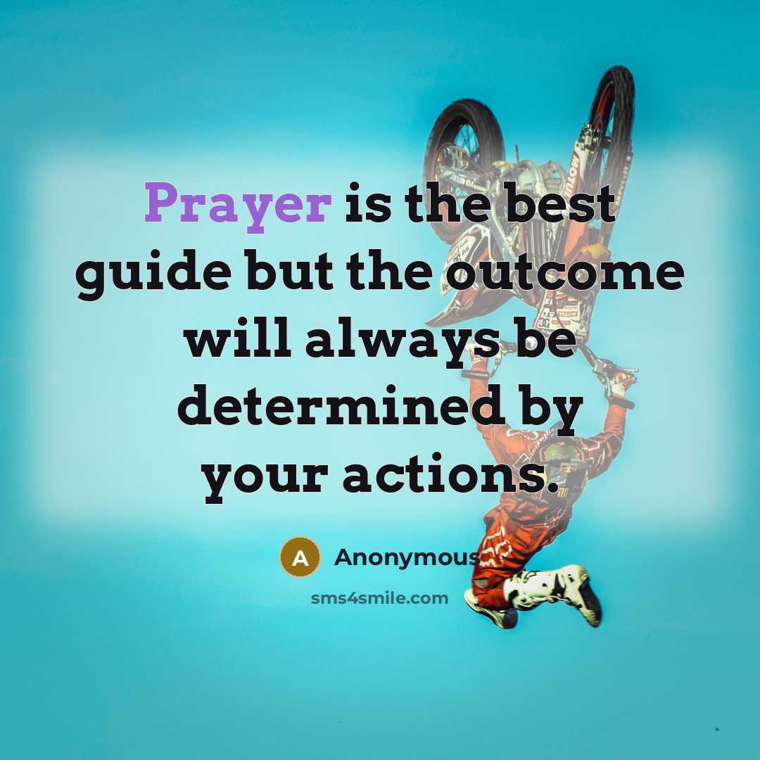 “Prayer is the best guide but the outcome will always be determined by your actions.” quote by Anonymous