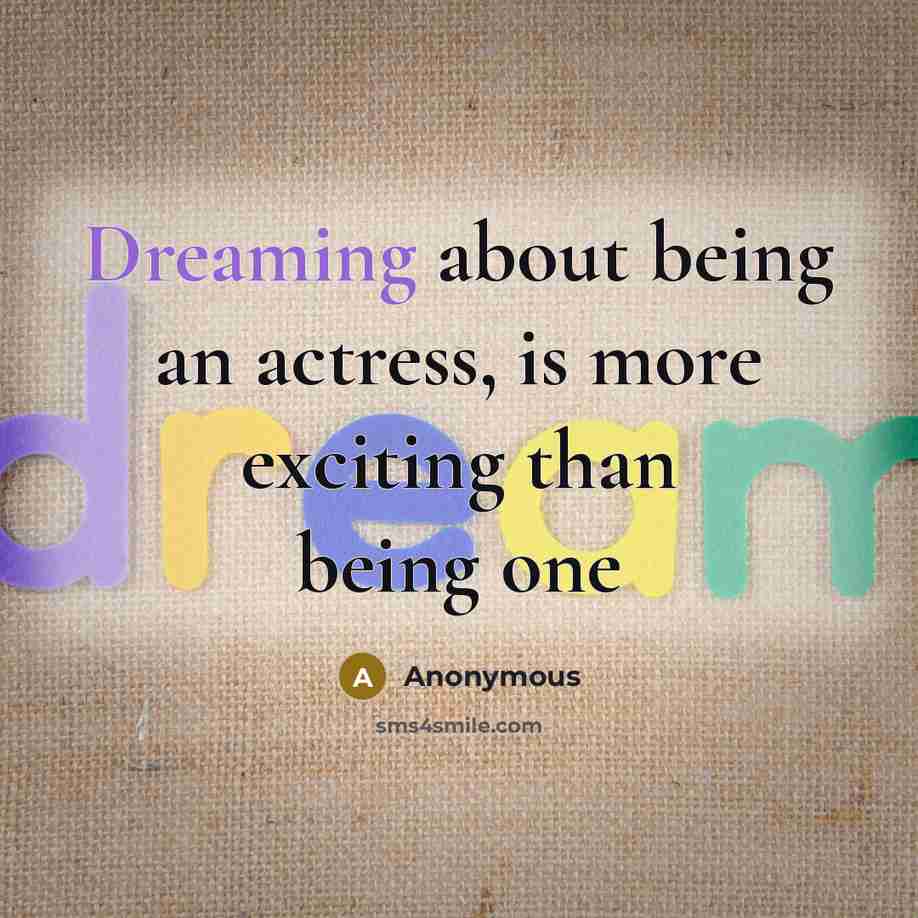 “Dreaming about being an actress, is more exciting than being one” quote by Anonymous