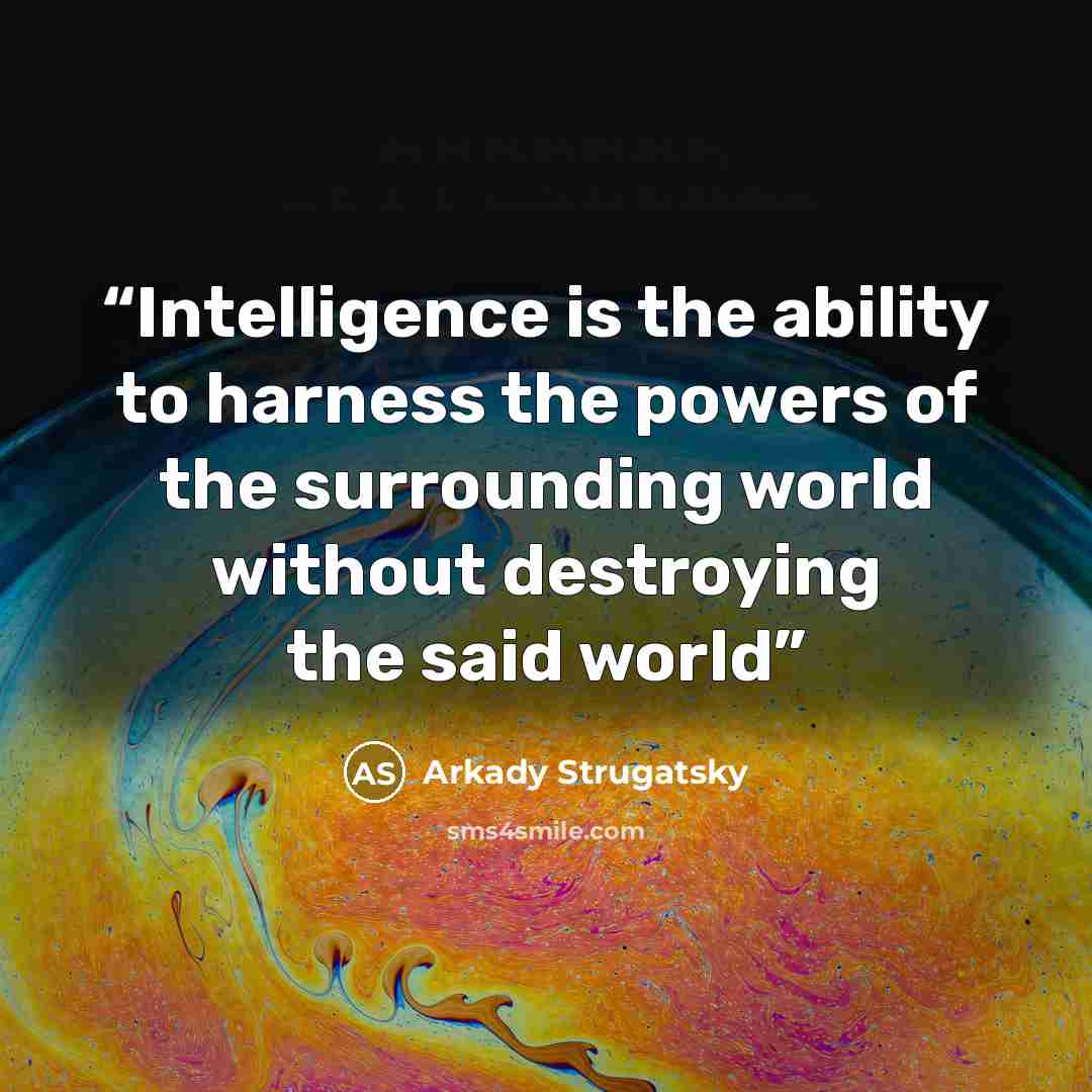 “Intelligence is the ability to harness the powers of the surrounding world without destroying the said world” quote by Arkady Strugatsky