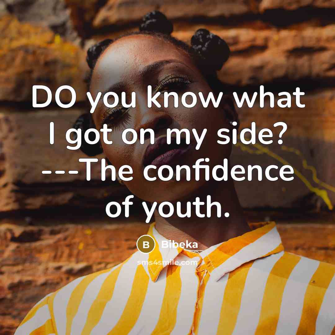 “DO you know what I got on my side? ---The confidence of youth.” quote by Bibeka