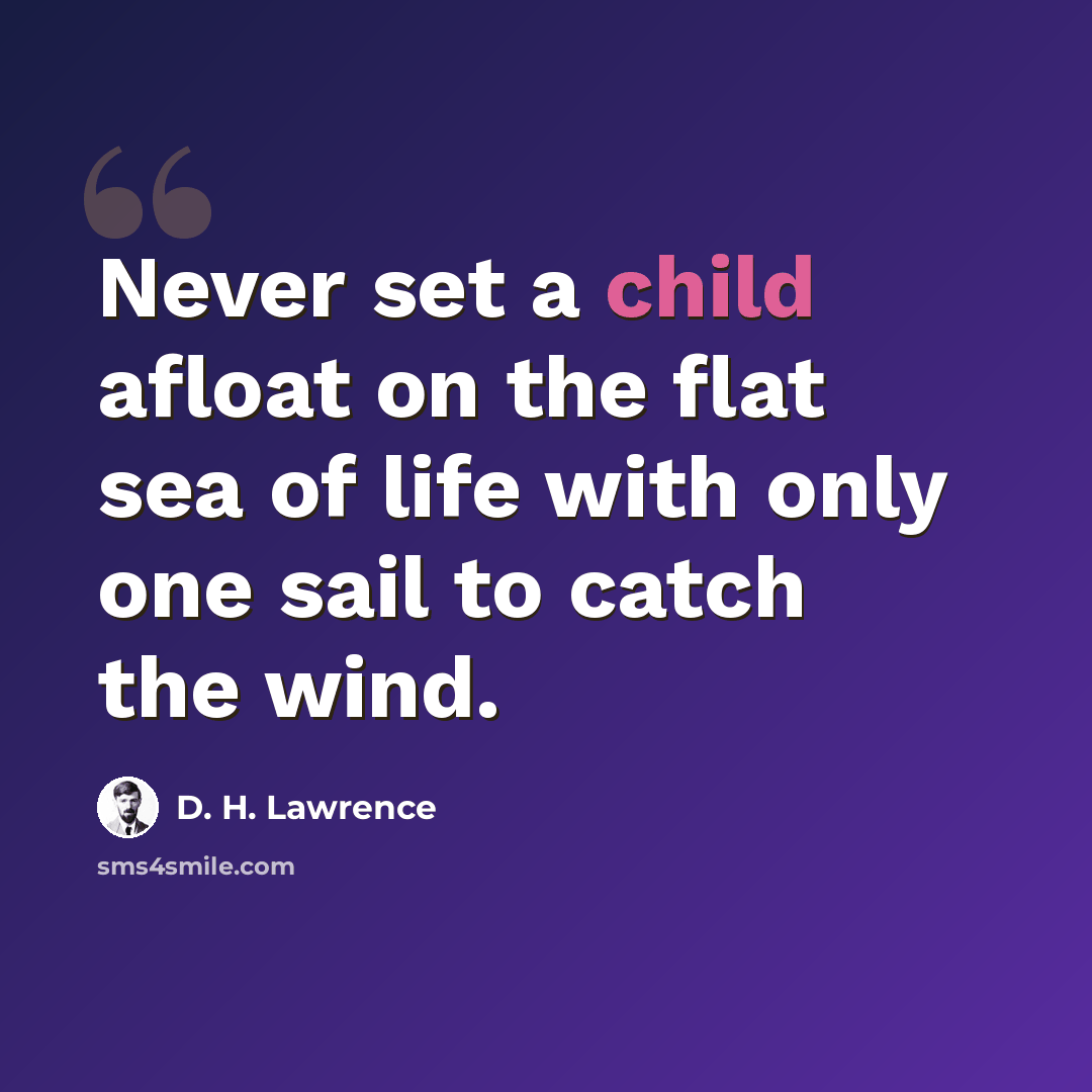 “Never set a child afloat on the flat sea of life with only one sail to catch the wind.” quote by D. H. Lawrence