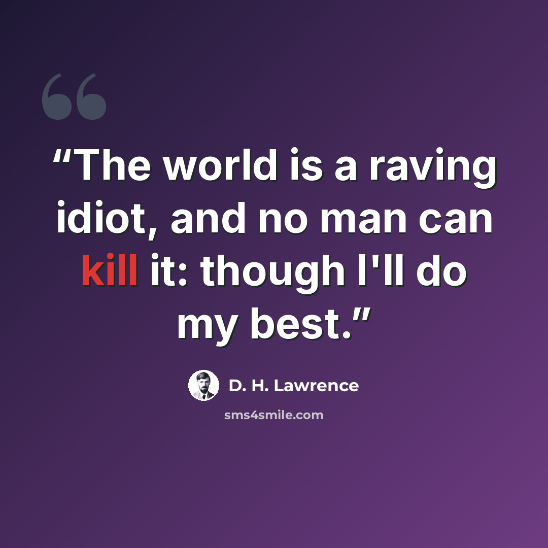 “The world is a raving idiot, and no man can kill it: though I'll do my best.” quote by D. H. Lawrence