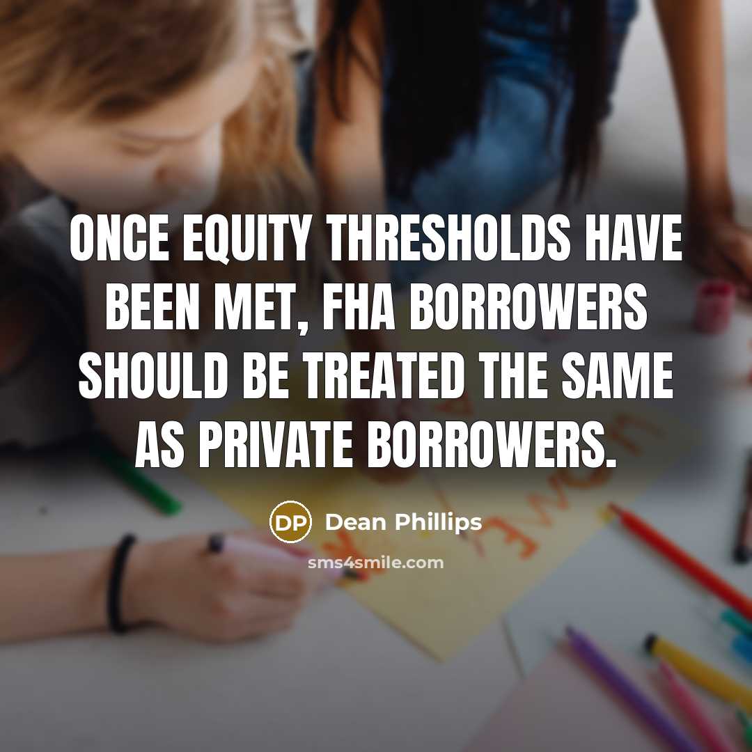 “Once equity thresholds have been met, FHA borrowers should be treated the same as private borrowers.” quote by Dean Phillips