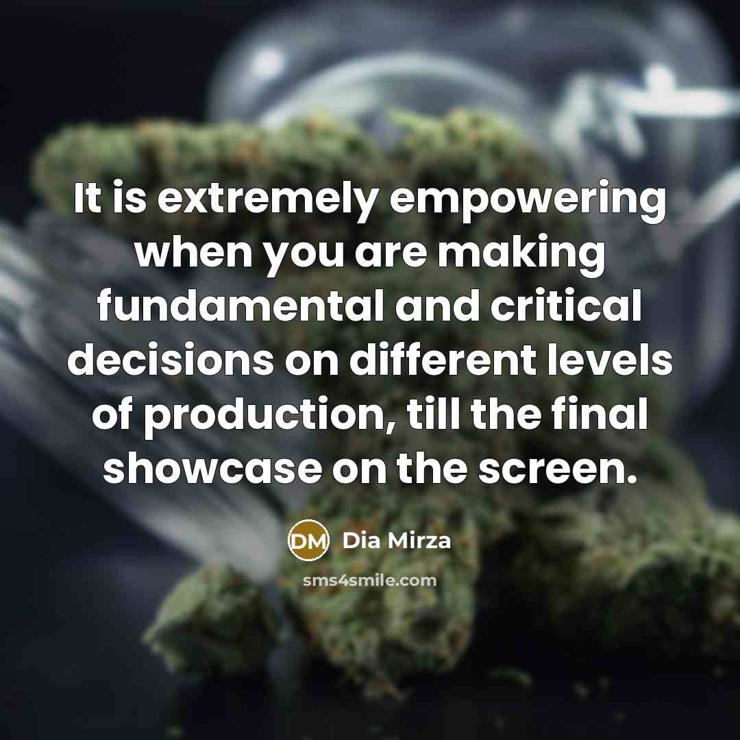 “It is extremely empowering when you are making fundamental and critical decisions on different levels of production, till the final showcase on the screen.” quote by Dia Mirza