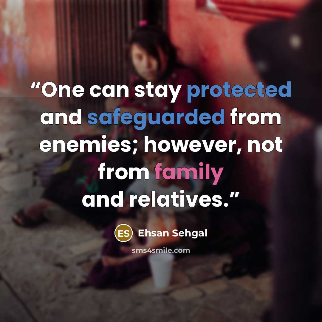 “One can stay protected and safeguarded from enemies; however, not from family and relatives.” quote by Ehsan Sehgal