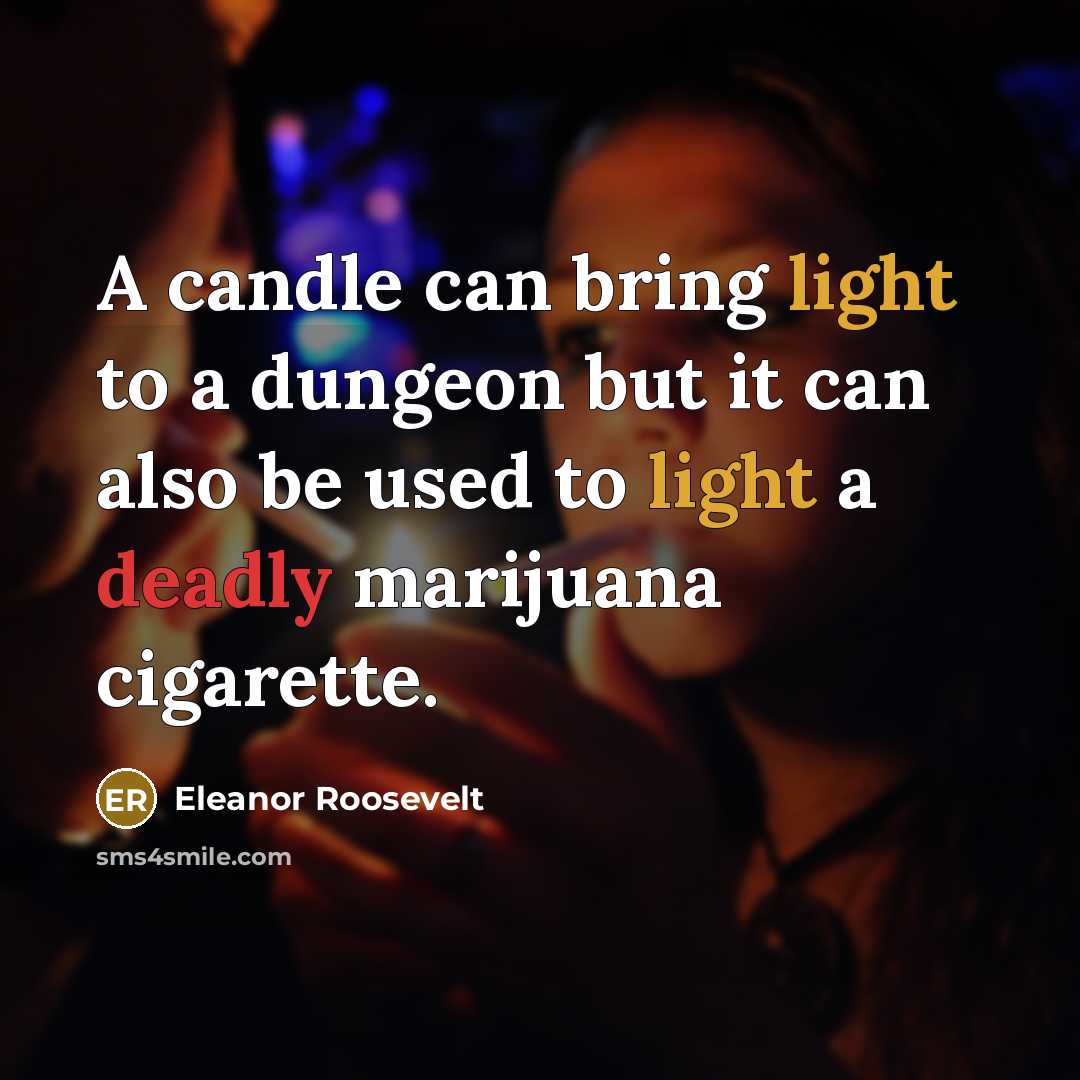 “A candle can bring light to a dungeon but it can also be used to light a deadly marijuana cigarette.” quote by Eleanor Roosevelt
