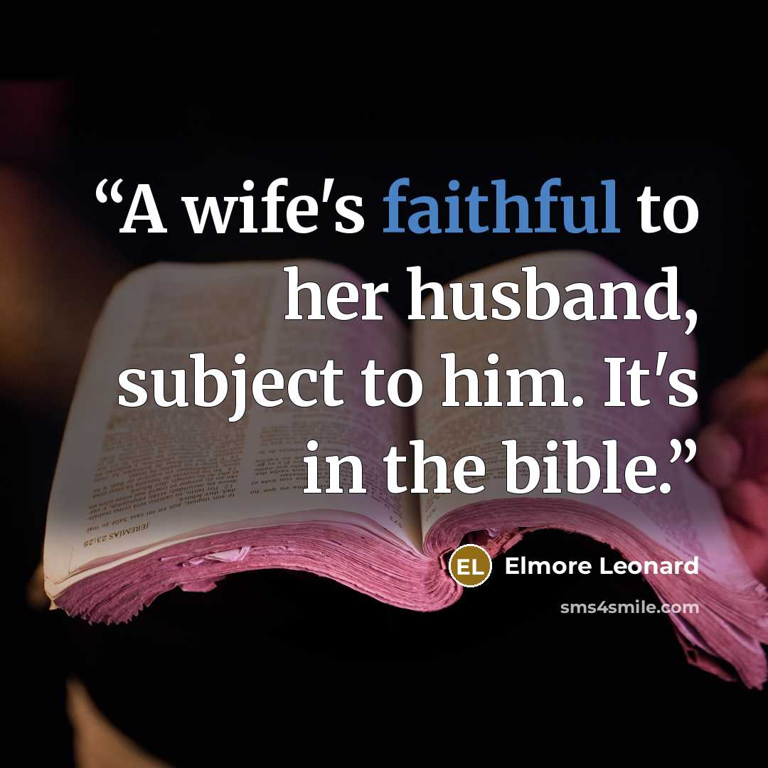 “A wife's faithful to her husband, subject to him. It's in the bible.” quote by Elmore Leonard