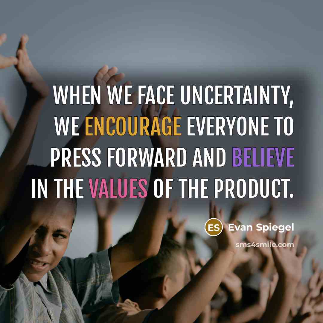 “When we face uncertainty, we encourage everyone to press forward and believe in the values of the product.” quote by Evan Spiegel