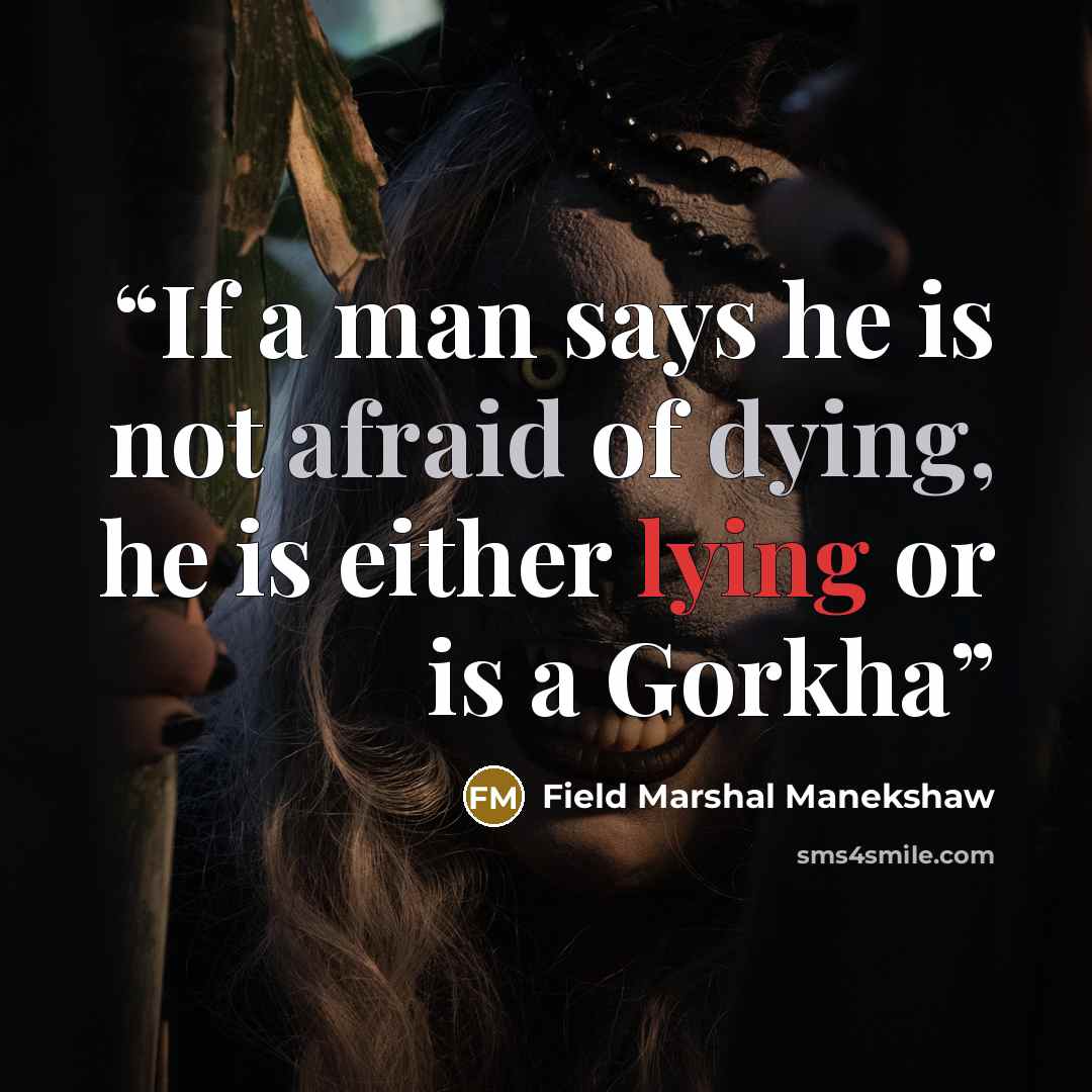 “If a man says he is not afraid of dying, he is either lying or is a Gorkha” quote by Field Marshal Manekshaw