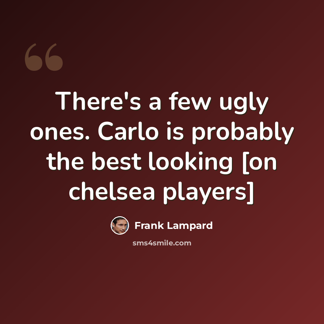 “There's a few ugly ones. Carlo is probably the best looking [on chelsea players]” quote by Frank Lampard