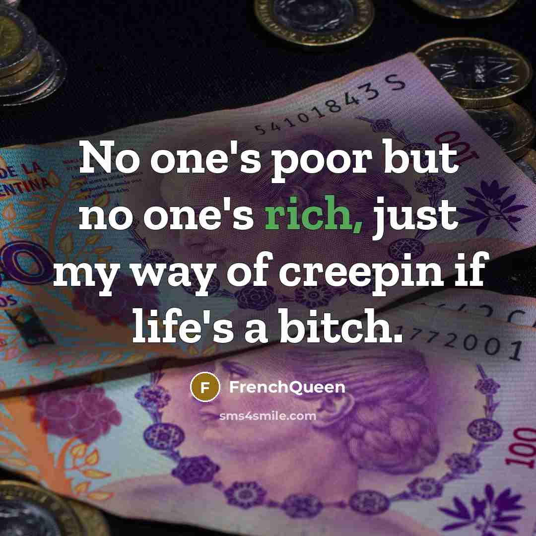 “No one's poor but no one's rich, just my way of creepin if life's a bitch.” quote by Frenchqueen