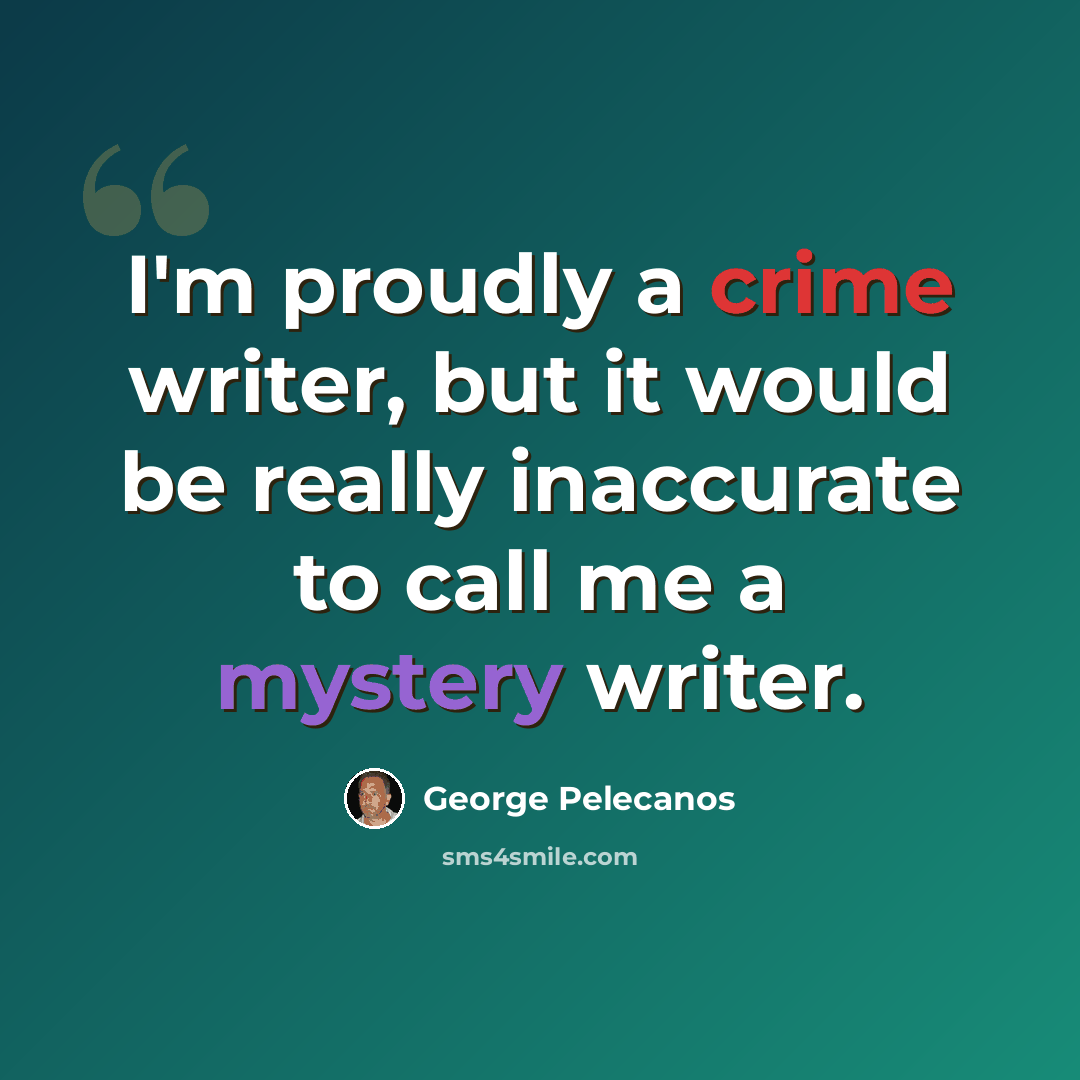 “I'm proudly a crime writer, but it would be really inaccurate to call me a mystery writer.” quote by George Pelecanos