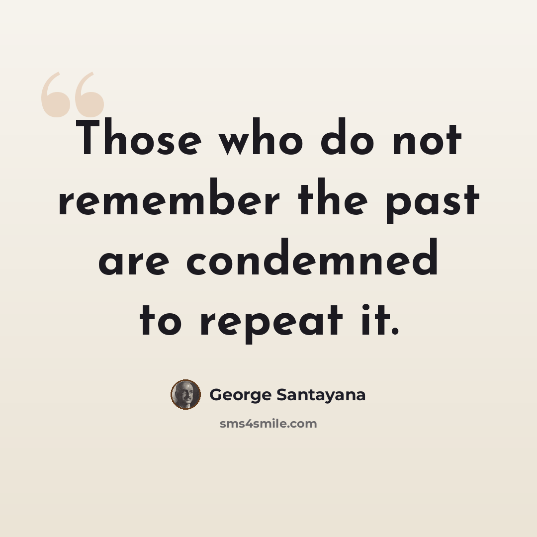 “Those who do not remember the past are condemned to repeat it.” quote by George Santayana