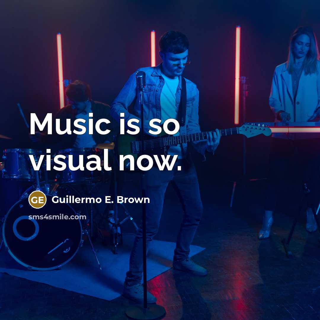 “Music is so visual now.” quote by Guillermo E. Brown